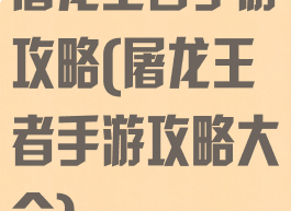 屠龙王者手游攻略(屠龙王者手游攻略大全)