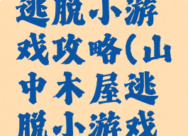 山中木屋逃脱小游戏攻略(山中木屋逃脱小游戏攻略图解)