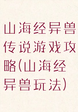 山海经异兽传说游戏攻略(山海经异兽玩法)