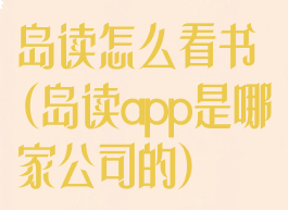 岛读怎么看书(岛读app是哪家公司的)