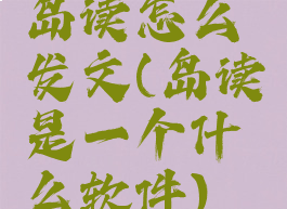 岛读怎么发文(岛读是一个什么软件)