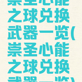 崇圣心能之球兑换武器一览(崇圣心能之球兑换武器一览)