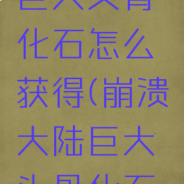 崩溃大陆巨大头骨化石怎么获得(崩溃大陆巨大头骨化石获得方法)