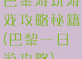 巴黎游玩游戏攻略秘籍(巴黎一日游攻略)