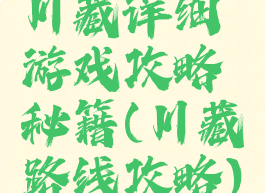 川藏详细游戏攻略秘籍(川藏路线攻略)