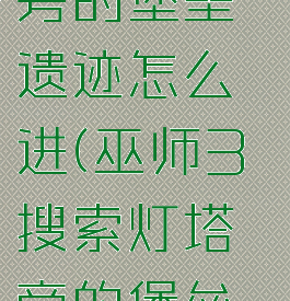 巫师3灯塔旁的堡垒遗迹怎么进(巫师3搜索灯塔旁的堡垒遗迹攻略)