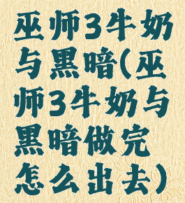 巫师3牛奶与黑暗(巫师3牛奶与黑暗做完怎么出去)