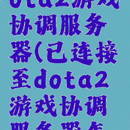 已连接至dota2游戏协调服务器(已连接至dota2游戏协调服务器怎么解决)