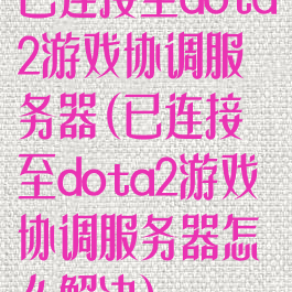 已连接至dota2游戏协调服务器(已连接至dota2游戏协调服务器怎么解决)