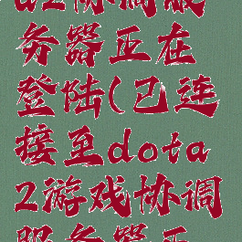 已连接dota2协调服务器正在登陆(已连接至dota2游戏协调服务器正在登录中)