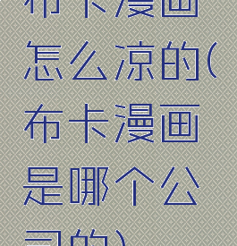 布卡漫画怎么凉的(布卡漫画是哪个公司的)