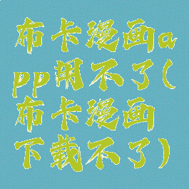 布卡漫画app用不了(布卡漫画下载不了)