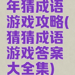 年猜成语游戏攻略(猜猜成语游戏答案大全集)