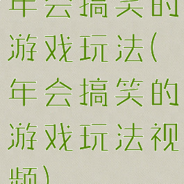 年会搞笑的游戏玩法(年会搞笑的游戏玩法视频)