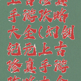 幻剑纪元上古修真手游攻略大全(幻剑纪元上古修真手游攻略大全最新)