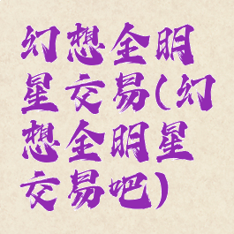幻想全明星交易(幻想全明星交易吧)