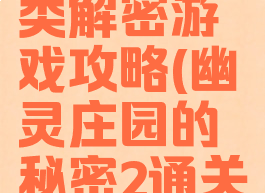 幽灵庄园类解密游戏攻略(幽灵庄园的秘密2通关全攻略)