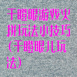 干瞪眼游戏火拼玩法小技巧(干瞪眼儿玩法)