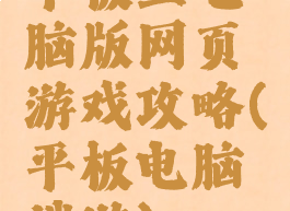 平板上电脑版网页游戏攻略(平板电脑端游)