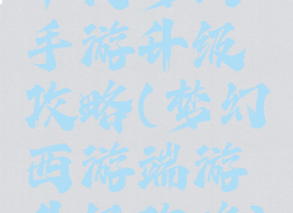 平民梦幻手游升级攻略(梦幻西游端游升级攻略)