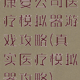 康复公司医疗模拟器游戏攻略(真实医疗模拟器攻略)