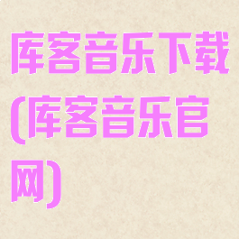库客音乐下载(库客音乐官网)