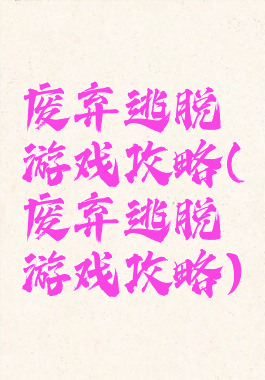 废弃逃脱游戏攻略(废弃逃脱游戏攻略)