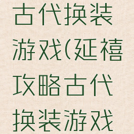 延禧攻略古代换装游戏(延禧攻略古代换装游戏叫什么)