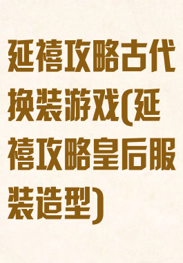 延禧攻略古代换装游戏(延禧攻略皇后服装造型)