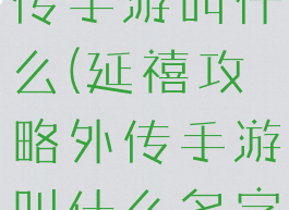 延禧攻略外传手游叫什么(延禧攻略外传手游叫什么名字)