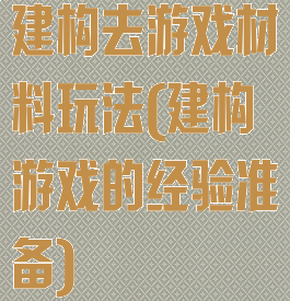 建构去游戏材料玩法(建构游戏的经验准备)