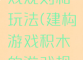 建构游戏积木的游戏规则和玩法(建构游戏积木的游戏规则和玩法介绍)