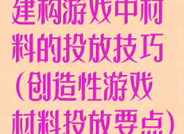 建构游戏中材料的投放技巧(创造性游戏材料投放要点)