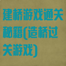 建桥游戏通关秘籍(造桥过关游戏)