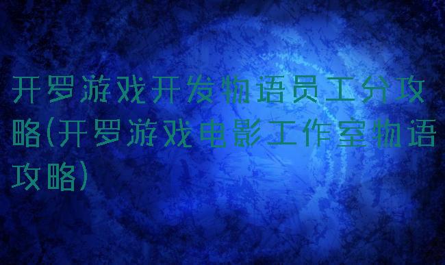 开罗游戏开发物语员工分攻略(开罗游戏电影工作室物语攻略)