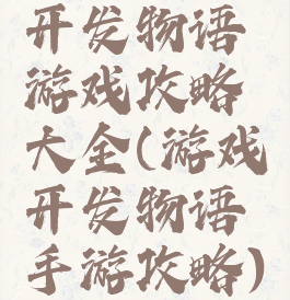 开发物语游戏攻略大全(游戏开发物语手游攻略)