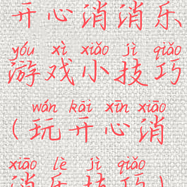 开心消消乐游戏小技巧(玩开心消消乐技巧)