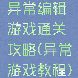 异常编辑游戏通关攻略(异常游戏教程)