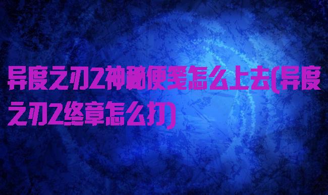 异度之刃2神秘便笺怎么上去(异度之刃2终章怎么打)