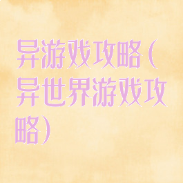 异游戏攻略(异世界游戏攻略)