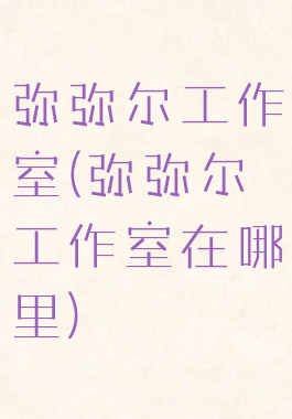 弥弥尔工作室(弥弥尔工作室在哪里)