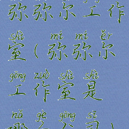 弥弥尔工作室(弥弥尔工作室是哪个公司)