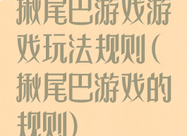 揪尾巴游戏游戏玩法规则(揪尾巴游戏的规则)