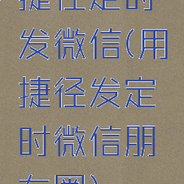 捷径定时发微信(用捷径发定时微信朋友圈)