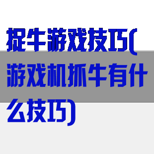 捉牛游戏技巧(游戏机抓牛有什么技巧)