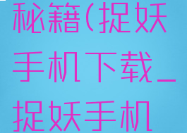 捉妖手机游戏攻略秘籍(捉妖手机下载_捉妖手机手机版_攻略)