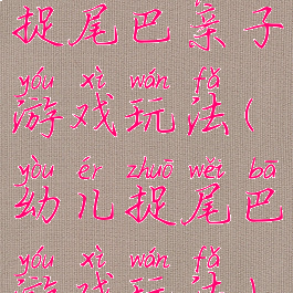 捉尾巴亲子游戏玩法(幼儿捉尾巴游戏玩法)
