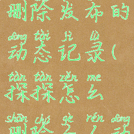 探探怎么删除发布的动态记录(探探怎么删除个人动态)