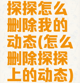 探探怎么删除我的动态(怎么删除探探上的动态)
