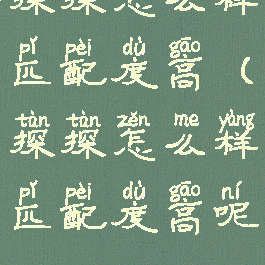 探探怎么样匹配度高(探探怎么样匹配度高呢)